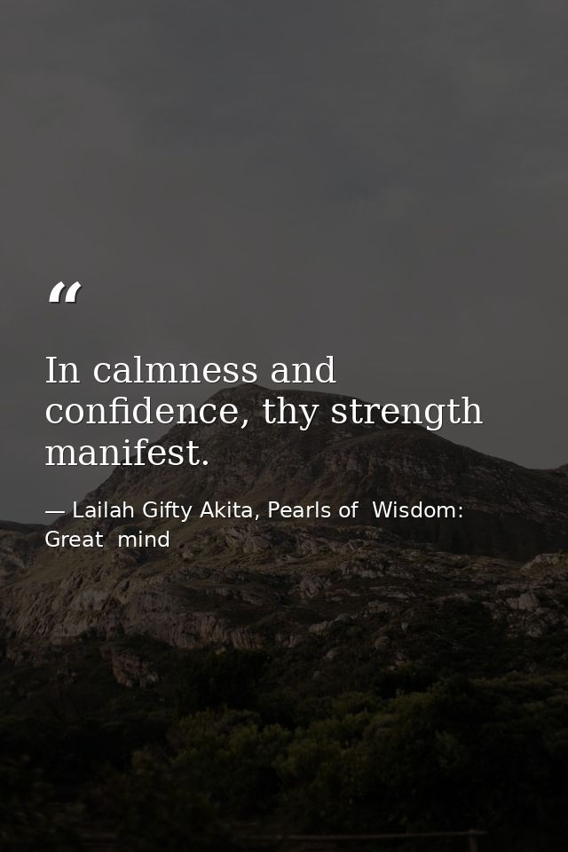 In calmness and confidence, thy strength manifest. — Lailah Gifty Akita, Pearls of  Wisdom: Great  mind