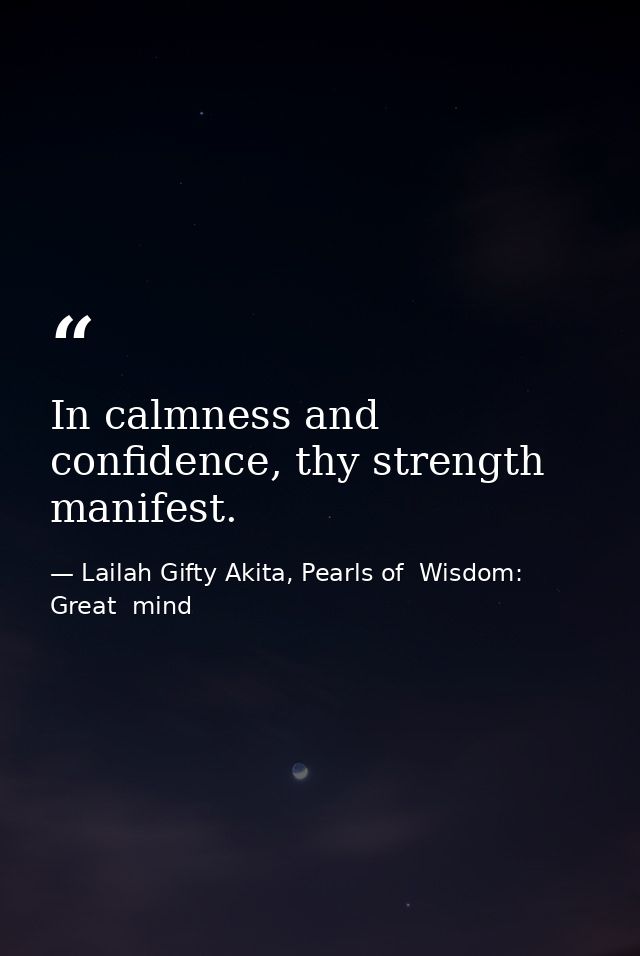 In calmness and confidence, thy strength manifest. — Lailah Gifty Akita, Pearls of  Wisdom: Great  mind