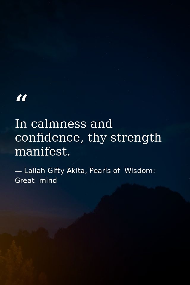 In calmness and confidence, thy strength manifest. — Lailah Gifty Akita, Pearls of  Wisdom: Great  mind
