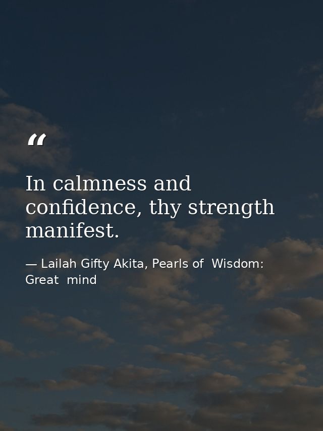 In calmness and confidence, thy strength manifest. — Lailah Gifty Akita, Pearls of  Wisdom: Great  mind