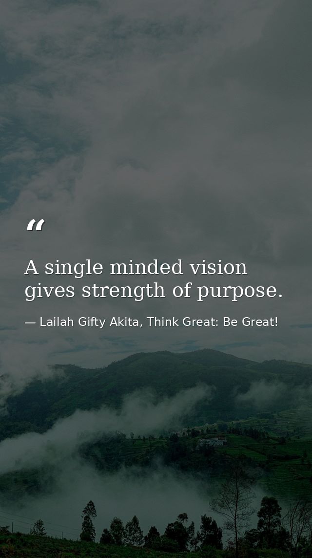 A single minded vision gives strength of purpose. — Lailah Gifty Akita, Think Great: Be Great!