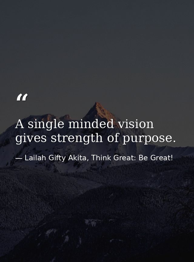 A single minded vision gives strength of purpose. — Lailah Gifty Akita, Think Great: Be Great!