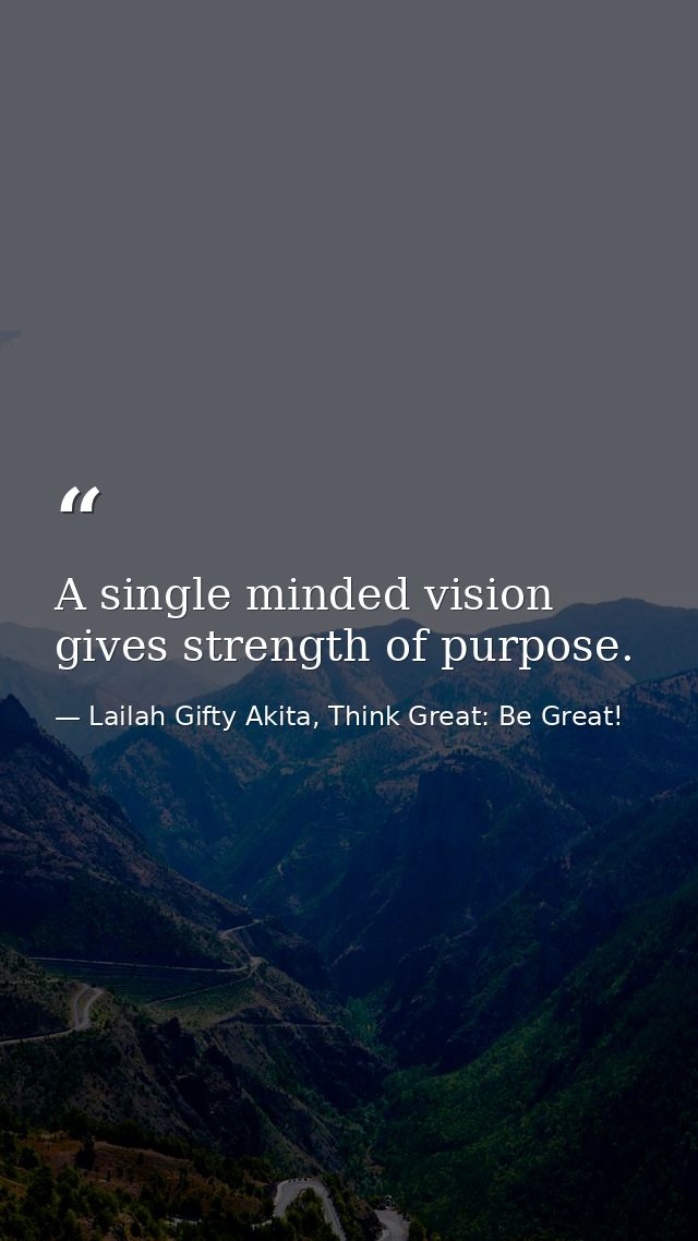 A single minded vision gives strength of purpose. — Lailah Gifty Akita, Think Great: Be Great!