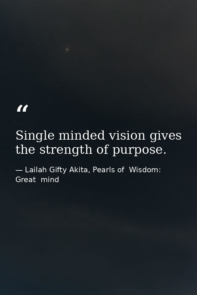 Single minded vision gives the strength of purpose. — Lailah Gifty Akita, Pearls of  Wisdom: Great  mind