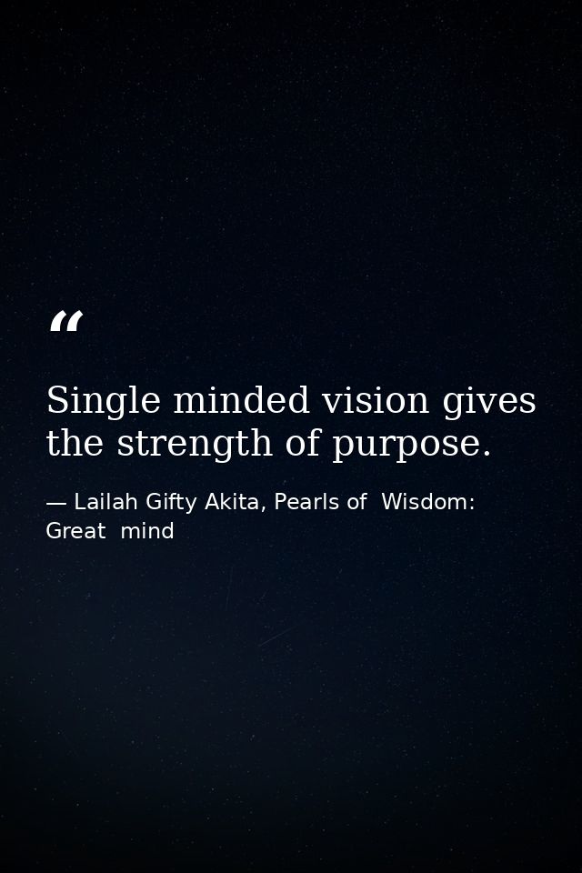 Single minded vision gives the strength of purpose. — Lailah Gifty Akita, Pearls of  Wisdom: Great  mind