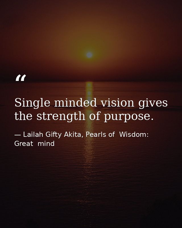 Single minded vision gives the strength of purpose. — Lailah Gifty Akita, Pearls of  Wisdom: Great  mind