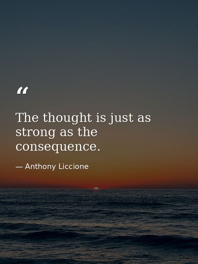 The thought is just as strong as the consequence. — Anthony Liccione