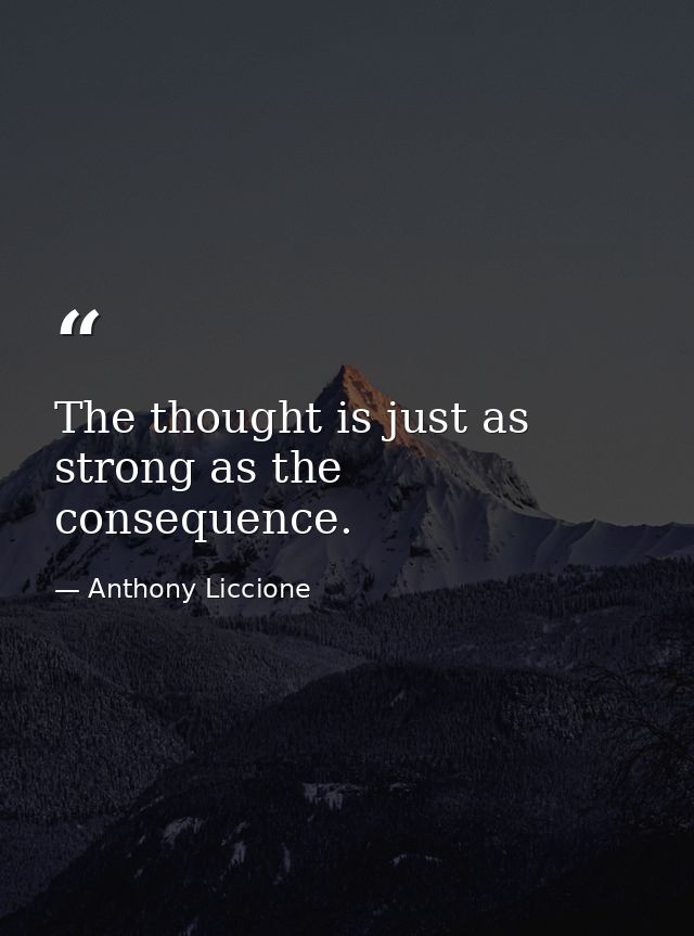 The thought is just as strong as the consequence. — Anthony Liccione