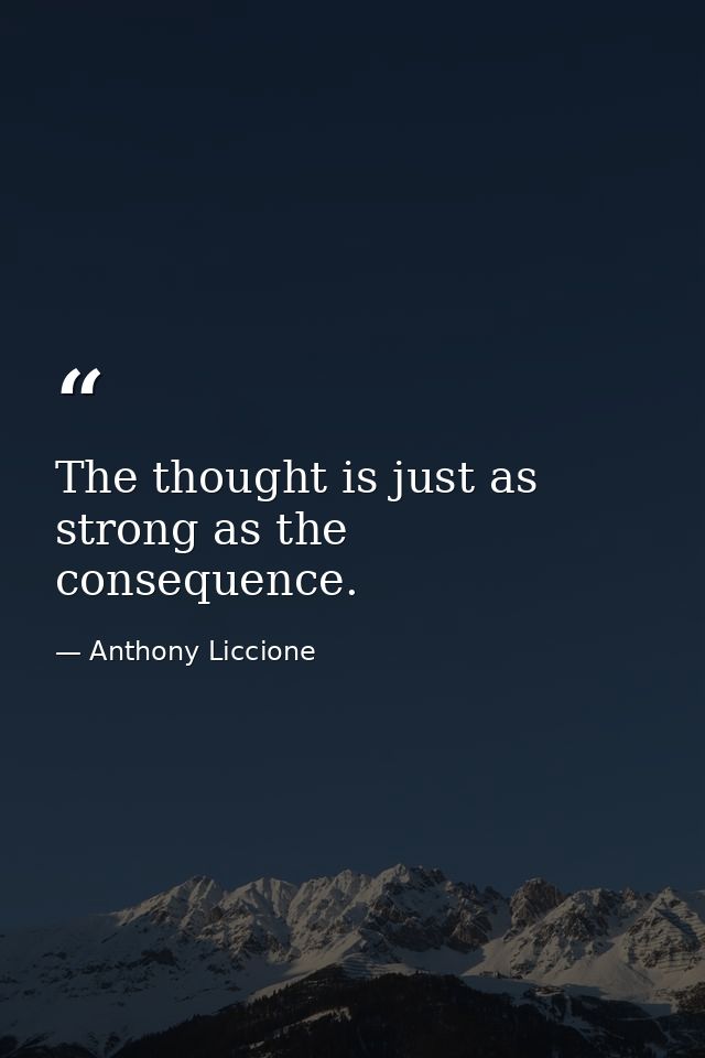 The thought is just as strong as the consequence. — Anthony Liccione