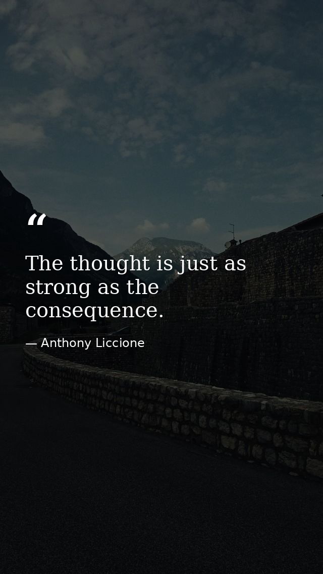 The thought is just as strong as the consequence. — Anthony Liccione