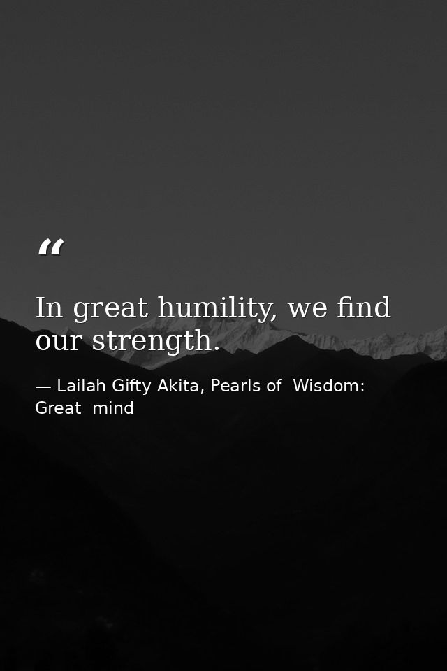 In great humility, we find our strength. — Lailah Gifty Akita, Pearls of  Wisdom: Great  mind