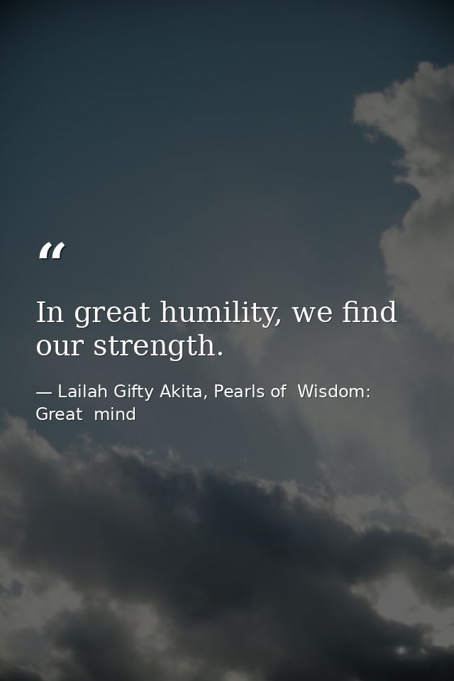 In great humility, we find our strength. — Lailah Gifty Akita, Pearls of  Wisdom: Great  mind