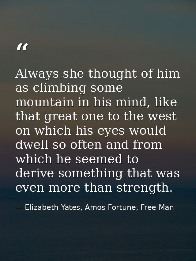 Always she thought of him as climbing some mountain in his mind, like that great one to the west on which his eyes would — Elizabeth Yates, Amos Fortune, Free Man