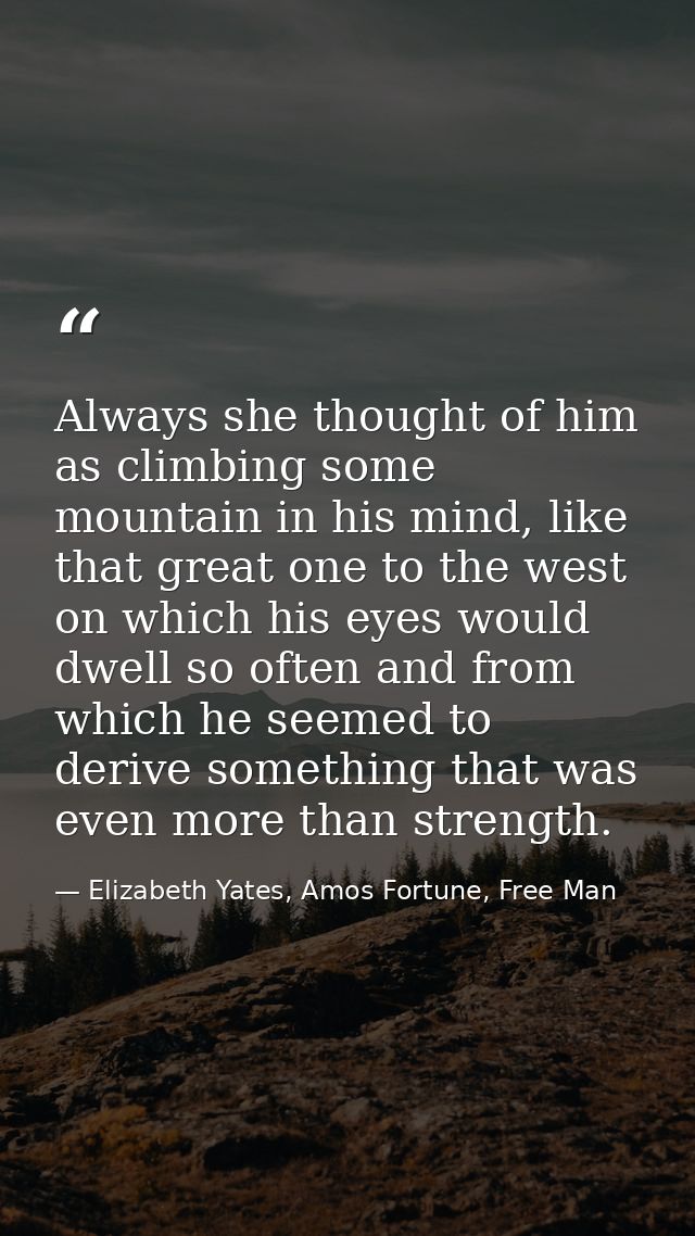 Always she thought of him as climbing some mountain in his mind, like that great one to the west on which his eyes would — Elizabeth Yates, Amos Fortune, Free Man