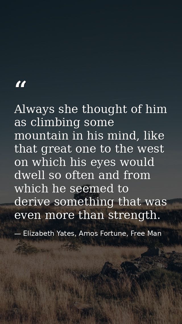 Always she thought of him as climbing some mountain in his mind, like that great one to the west on which his eyes would — Elizabeth Yates, Amos Fortune, Free Man