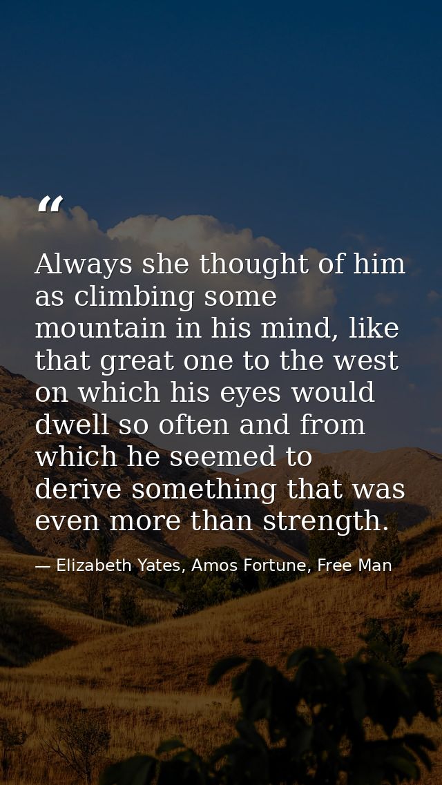 Always she thought of him as climbing some mountain in his mind, like that great one to the west on which his eyes would — Elizabeth Yates, Amos Fortune, Free Man