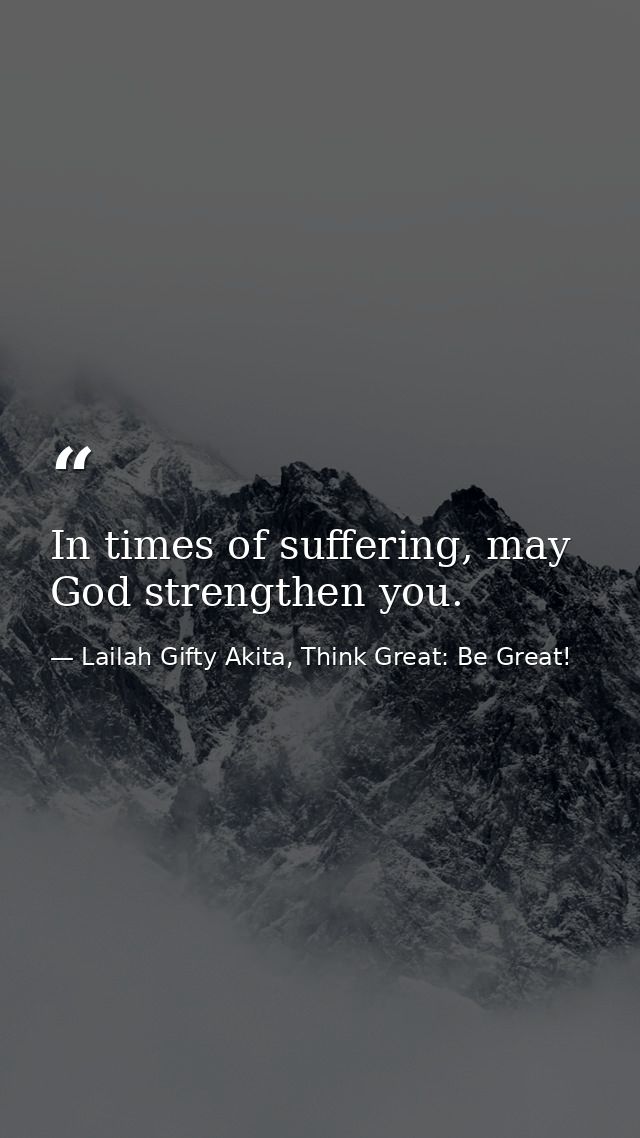 In times of suffering, may God strengthen you. — Lailah Gifty Akita, Think Great: Be Great!