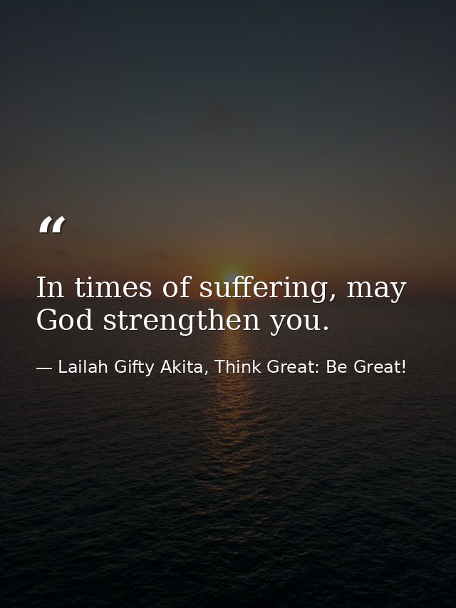 In times of suffering, may God strengthen you. — Lailah Gifty Akita, Think Great: Be Great!