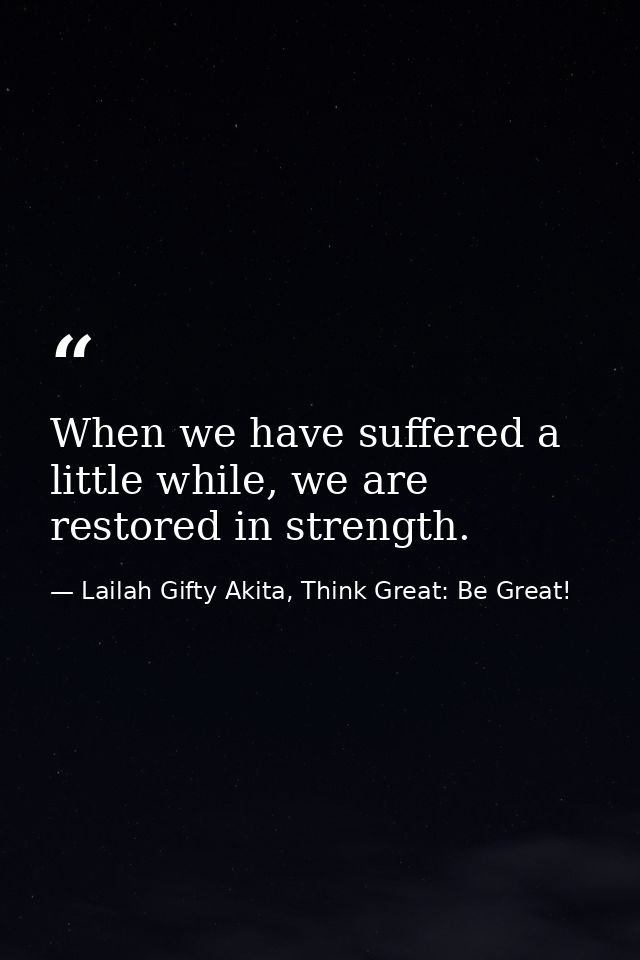 When we have suffered a little while, we are restored in strength. — Lailah Gifty Akita, Think Great: Be Great!