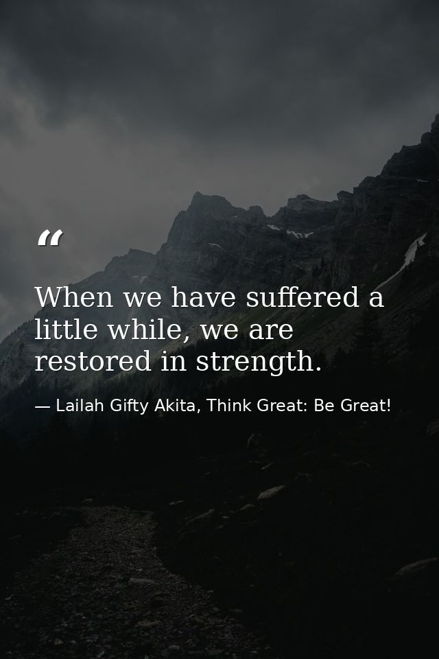 When we have suffered a little while, we are restored in strength. — Lailah Gifty Akita, Think Great: Be Great!