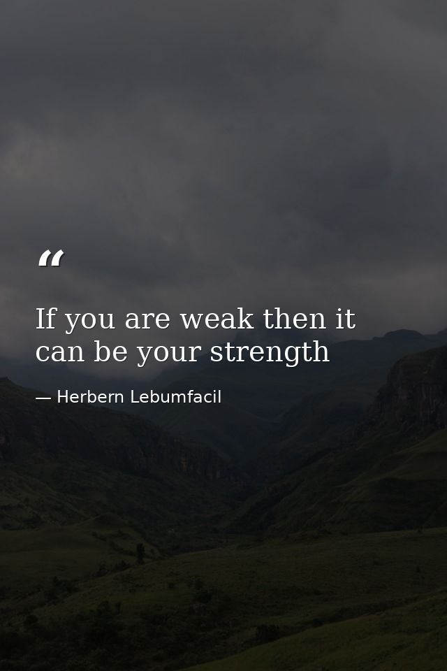 If you are weak then it can be your strength — Herbern Lebumfacil
