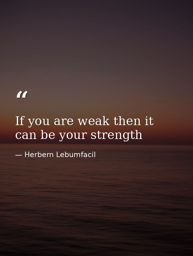 If you are weak then it can be your strength — Herbern Lebumfacil