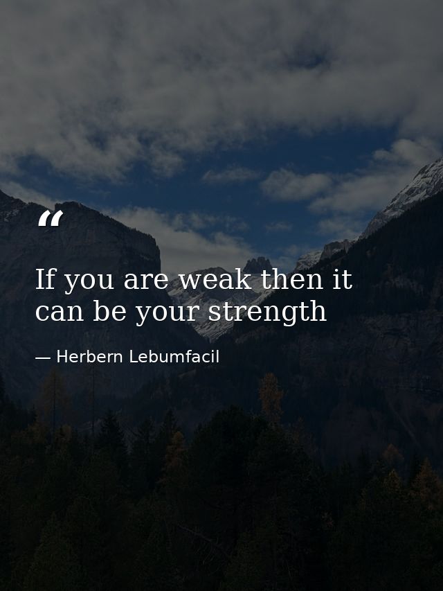 If you are weak then it can be your strength — Herbern Lebumfacil