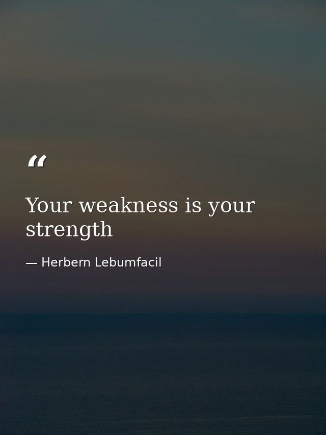 Your weakness is your strength — Herbern Lebumfacil
