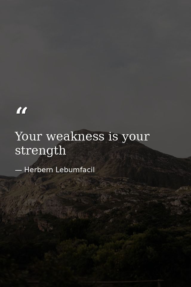 Your weakness is your strength — Herbern Lebumfacil