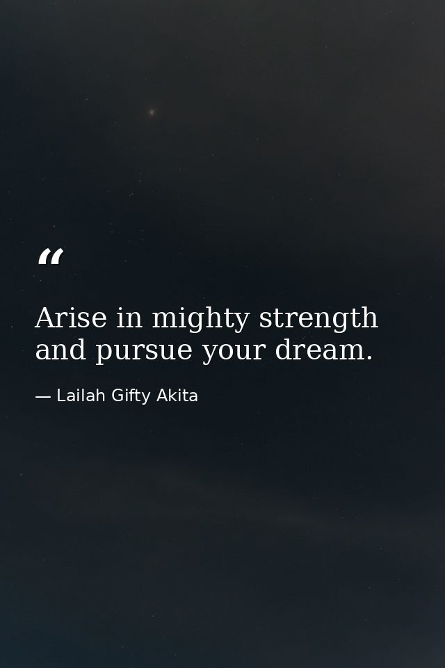 Arise in mighty strength and pursue your dream. — Lailah Gifty Akita