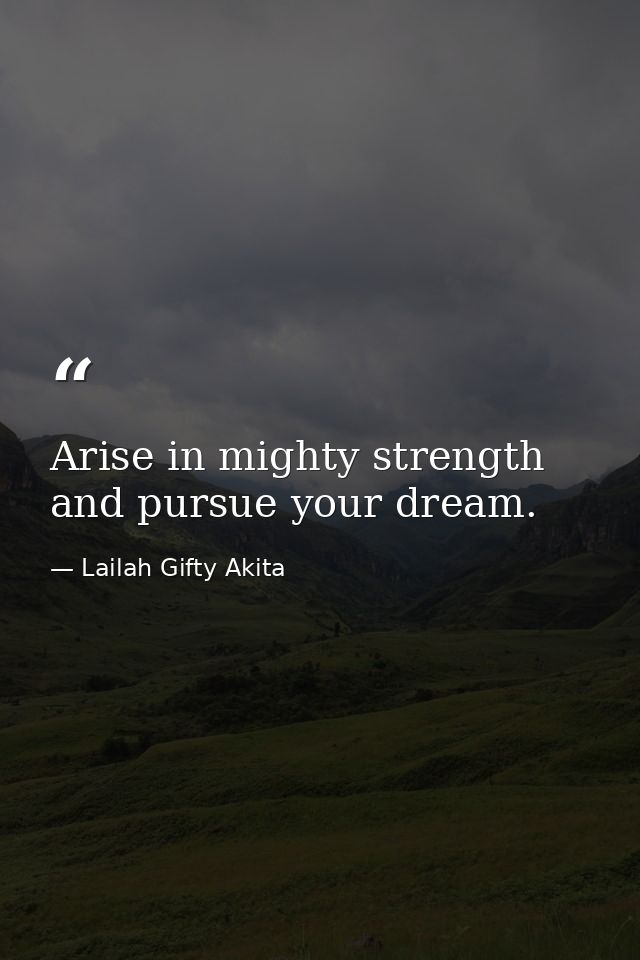 Arise in mighty strength and pursue your dream. — Lailah Gifty Akita
