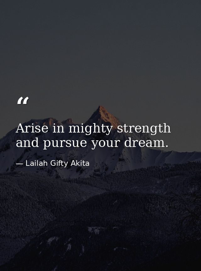 Arise in mighty strength and pursue your dream. — Lailah Gifty Akita