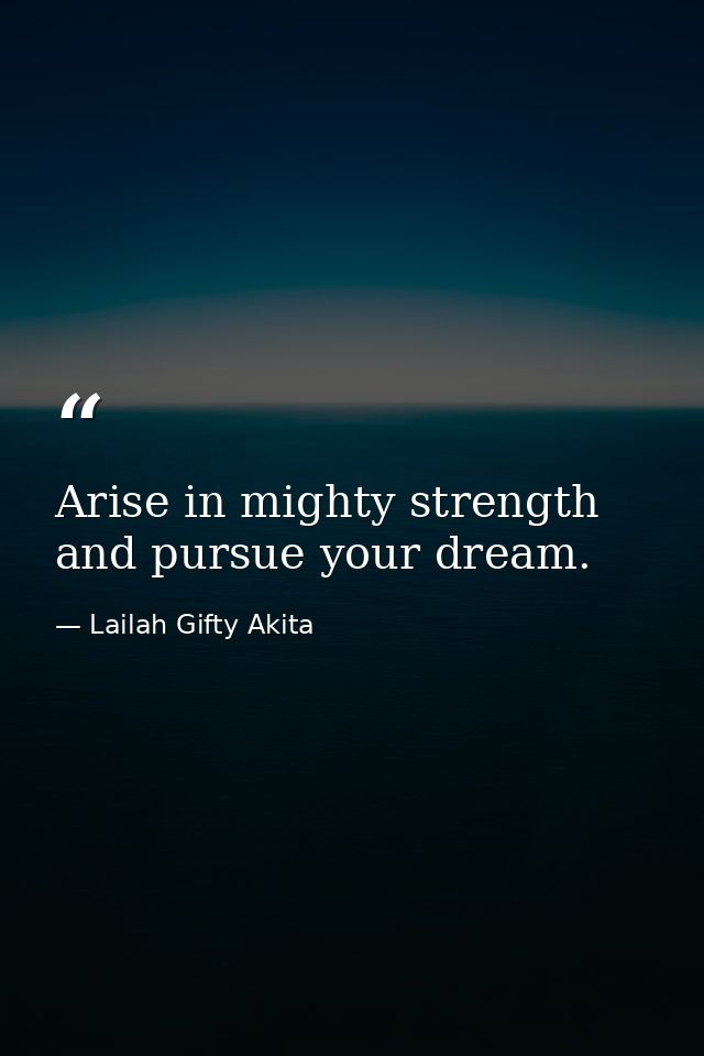 Arise in mighty strength and pursue your dream. — Lailah Gifty Akita