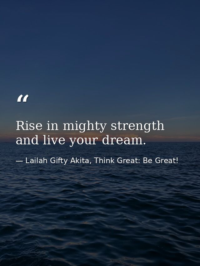 Rise in mighty strength and live your dream. — Lailah Gifty Akita, Think Great: Be Great!