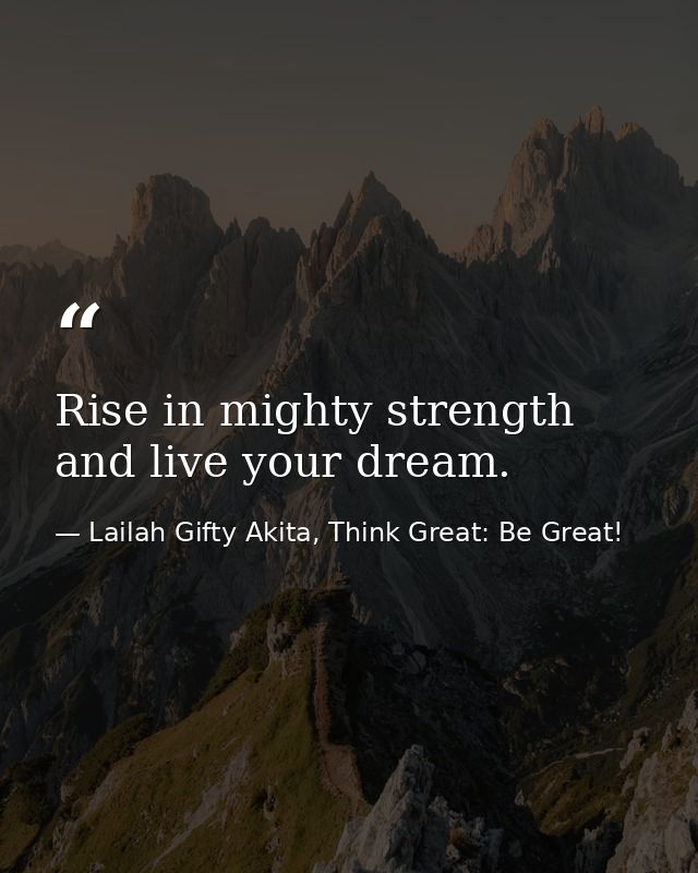 Rise in mighty strength and live your dream. — Lailah Gifty Akita, Think Great: Be Great!