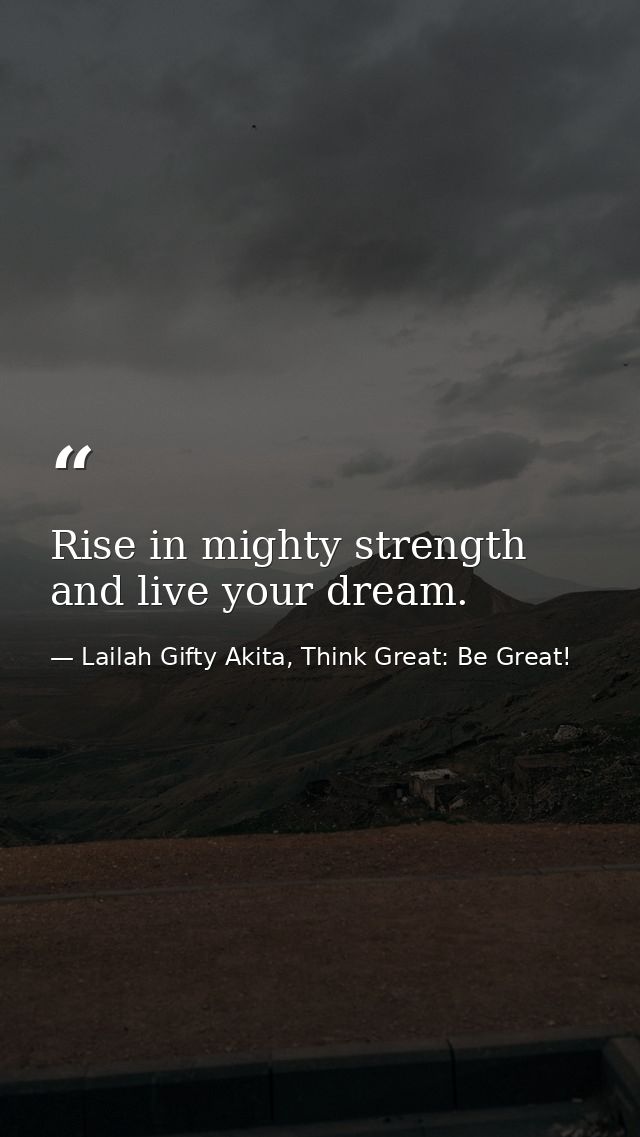 Rise in mighty strength and live your dream. — Lailah Gifty Akita, Think Great: Be Great!
