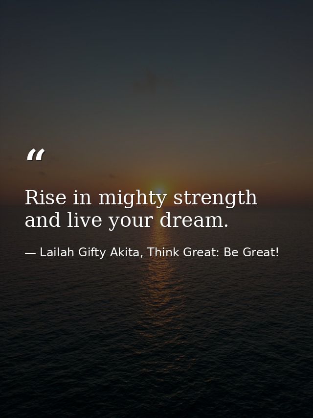Rise in mighty strength and live your dream. — Lailah Gifty Akita, Think Great: Be Great!