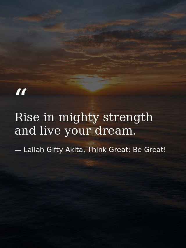 Rise in mighty strength and live your dream. — Lailah Gifty Akita, Think Great: Be Great!