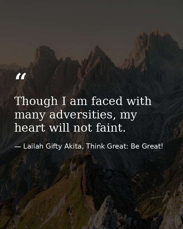 Though I am faced with many adversities, my heart will not faint. — Lailah Gifty Akita, Think Great: Be Great!
