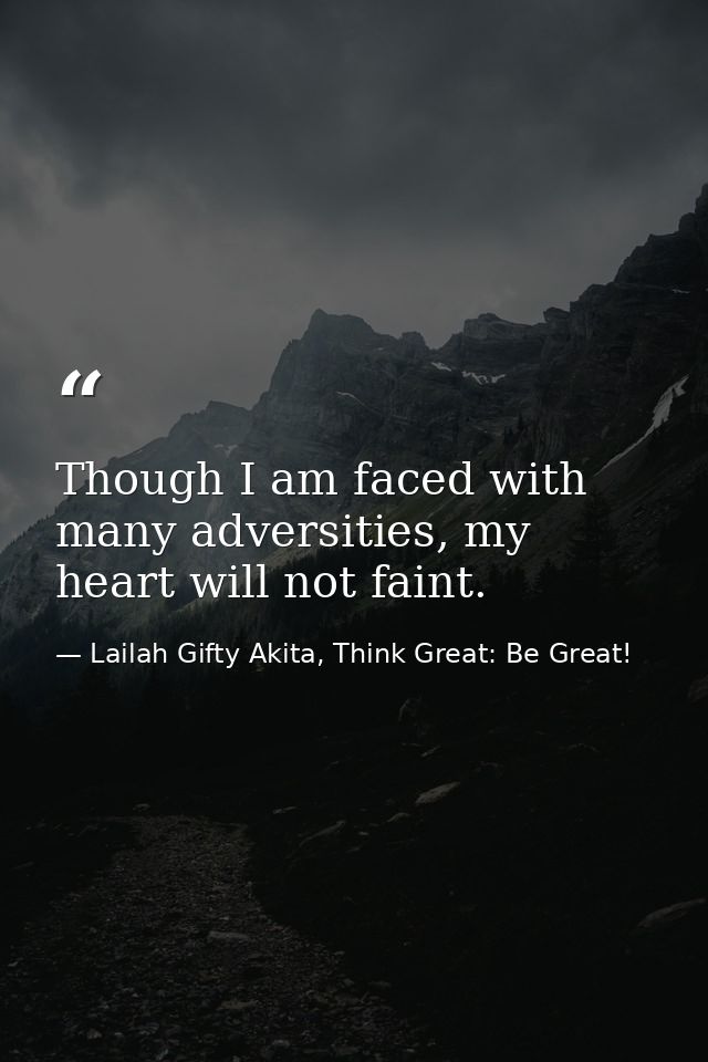 Though I am faced with many adversities, my heart will not faint. — Lailah Gifty Akita, Think Great: Be Great!
