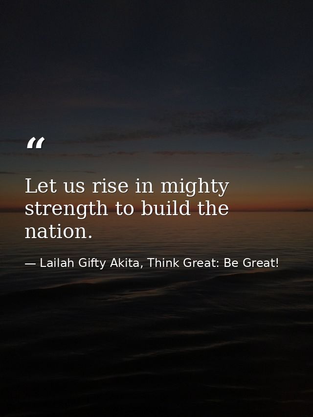 Let us rise in mighty strength to build the nation. — Lailah Gifty Akita, Think Great: Be Great!