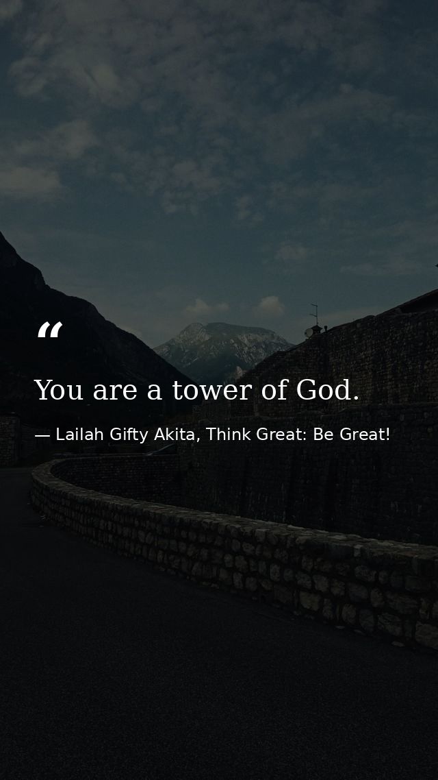 You are a tower of God. — Lailah Gifty Akita, Think Great: Be Great!