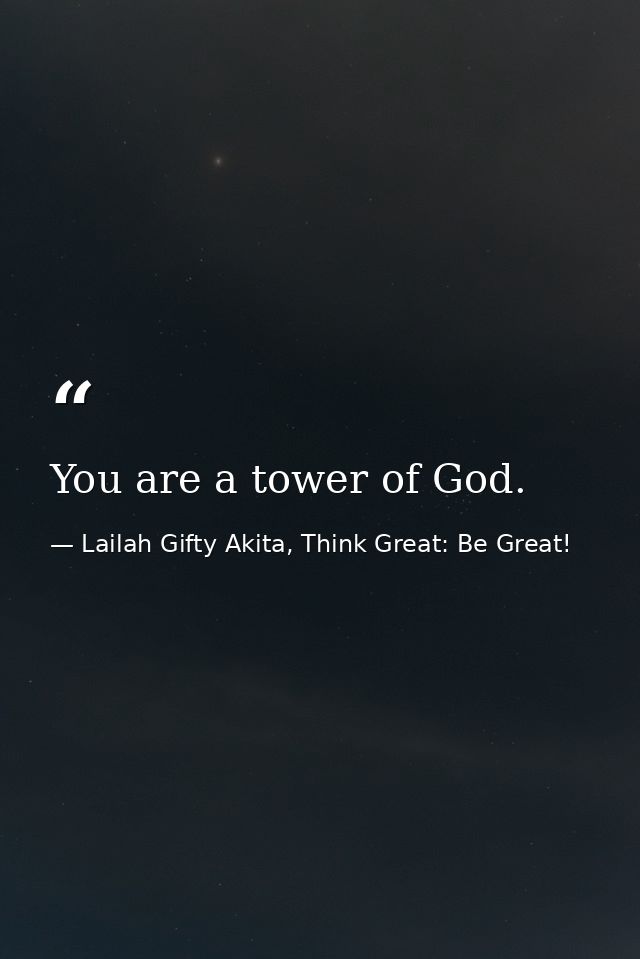You are a tower of God. — Lailah Gifty Akita, Think Great: Be Great!
