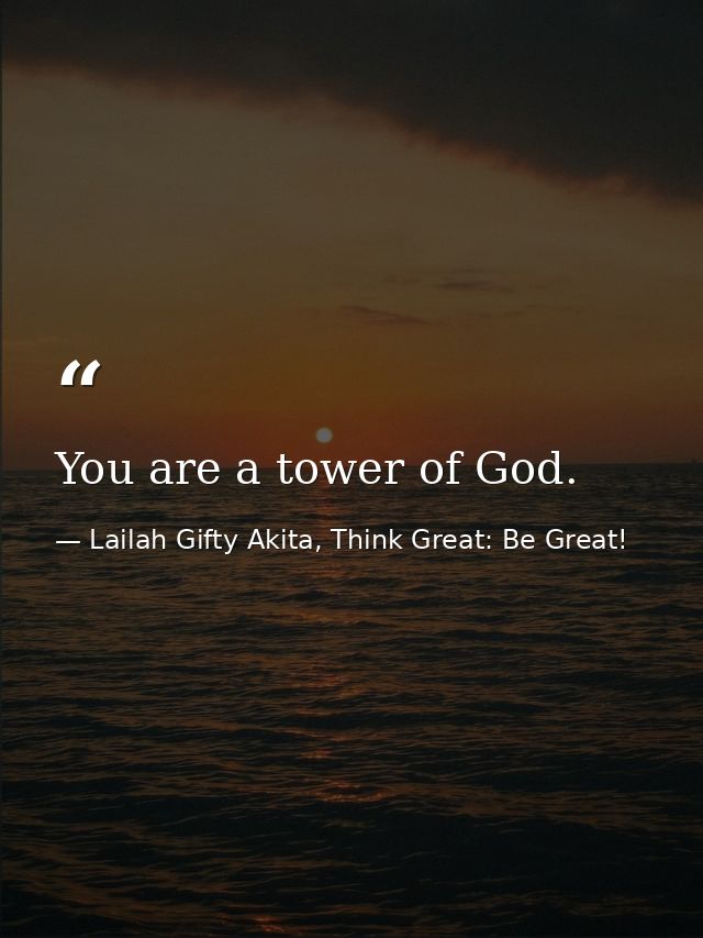 You are a tower of God. — Lailah Gifty Akita, Think Great: Be Great!