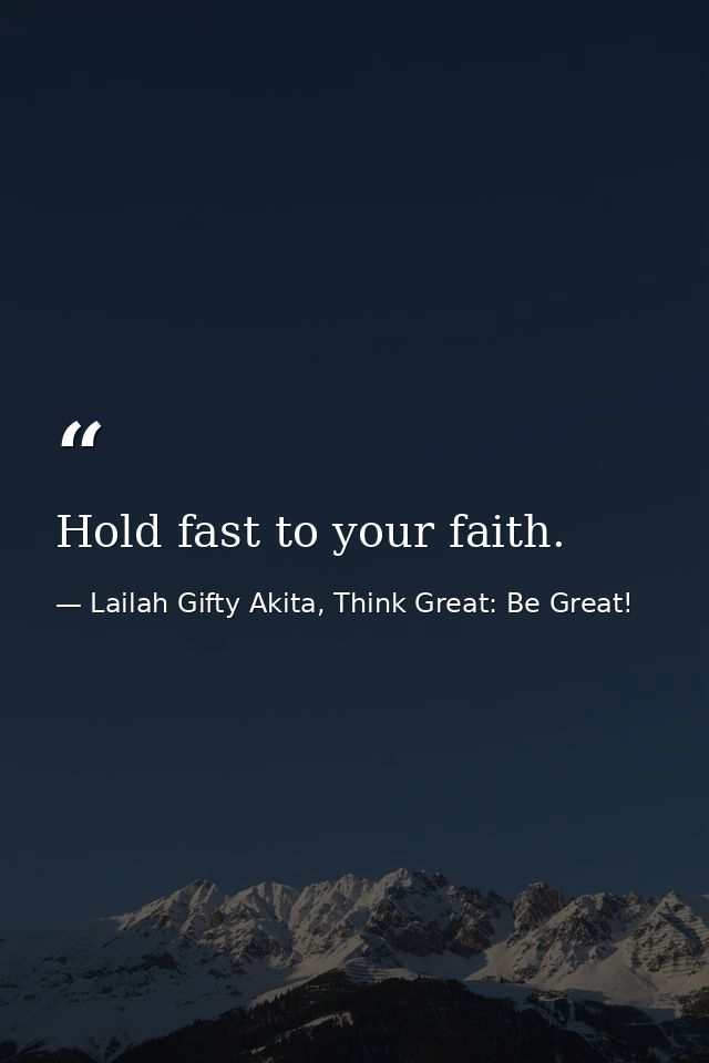 Hold fast to your faith. — Lailah Gifty Akita, Think Great: Be Great!