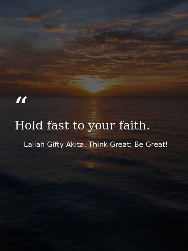 Hold fast to your faith. — Lailah Gifty Akita, Think Great: Be Great!
