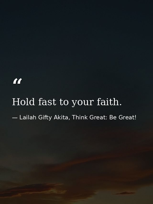 Hold fast to your faith. — Lailah Gifty Akita, Think Great: Be Great!