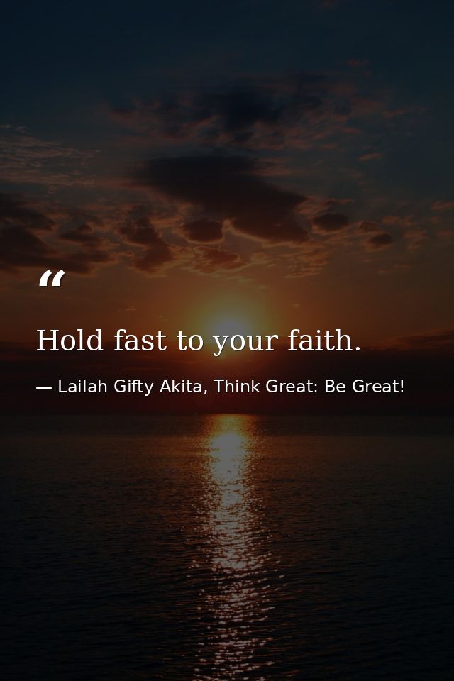 Hold fast to your faith. — Lailah Gifty Akita, Think Great: Be Great!