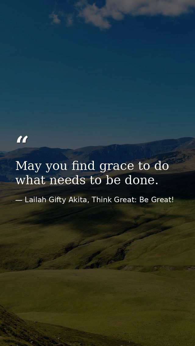 May you find grace to do what needs to be done. — Lailah Gifty Akita, Think Great: Be Great!