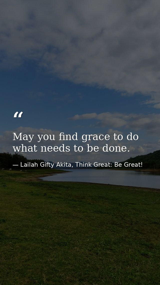 May you find grace to do what needs to be done. — Lailah Gifty Akita, Think Great: Be Great!